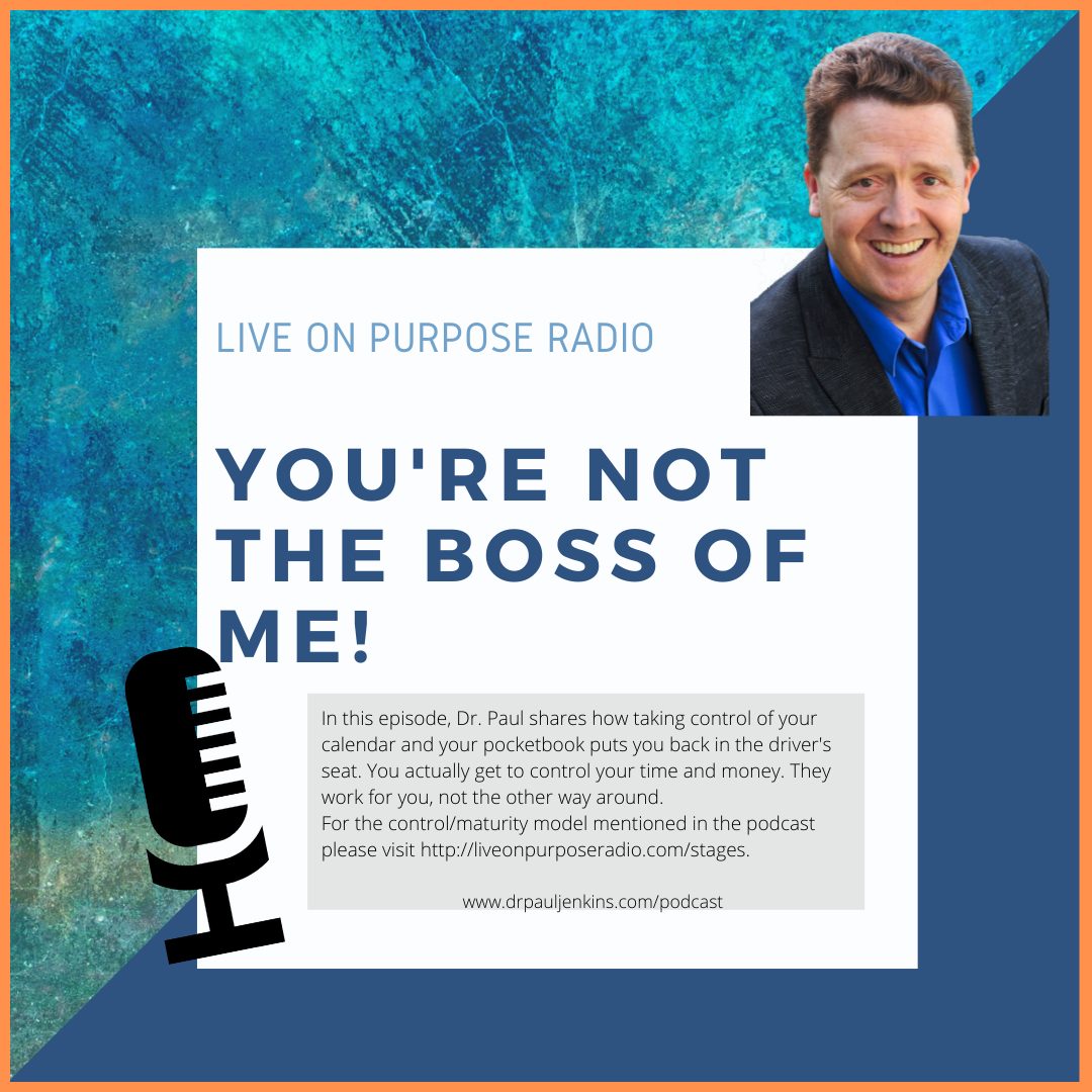 LIVE ON PURPOSE RADIO YOU'RE NOT THE BOSS OF ME! -.. In this episode, Dr. Paul shares how taking control of your calendar and your pocketbook puts you back in the driver's seat. You actually get to control your time and money. They work for you, not the other way around. For the control/maturity model mentioned in the podcast please visit https://liveonpurposeradio.com/stages. www.drpauljenkins.com/podcast