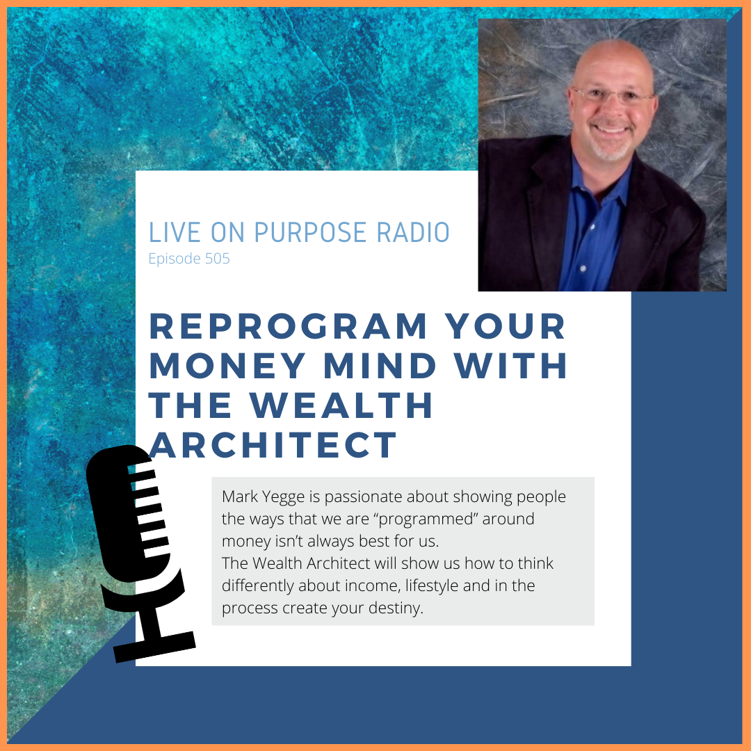 LIVE ON PURPOSE RADIO Episode 505 REPROGRAM YOUR MONEY MIND WITH THE WEALTH ARCHITECT Mark Yegge is passionate about showing people the ways that we are "programmed" around money isn't always best for us. The Wealth Architect will show us how to think differently about income, lifestyle and in the process create your destiny.