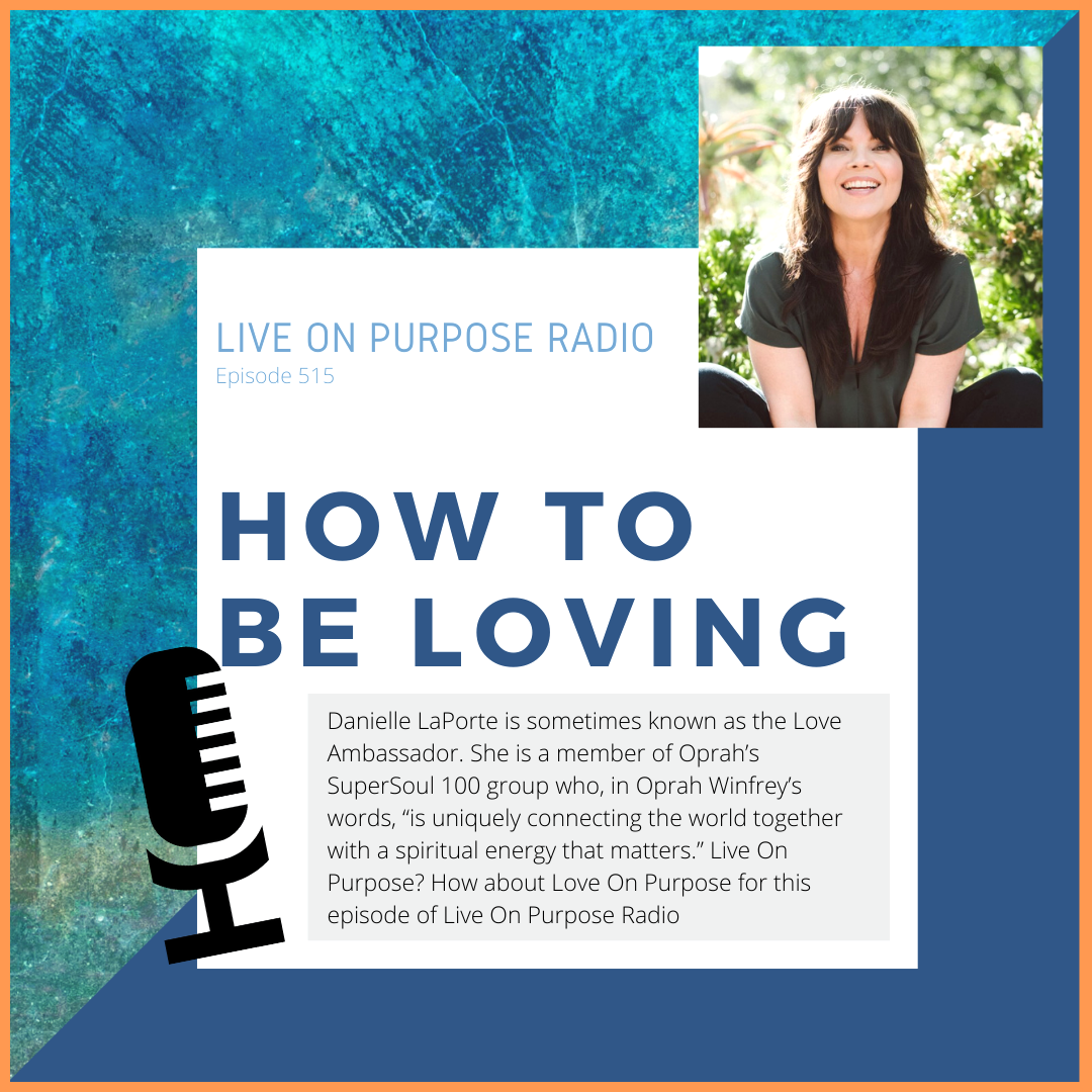 LIVE ON PURPOSE RADIO Episode 515 HOW TO BE LOVING Danielle LaPorte is sometimes known as the Love Ambassador. She is a member of Oprah's SuperSoul 100 group who, in Oprah Winfrey's words, "is uniquely connecting the world together with a spiritual energy that matters." Live On Purpose? How about Love On Purpose for this episode of Live On Purpose Radio
