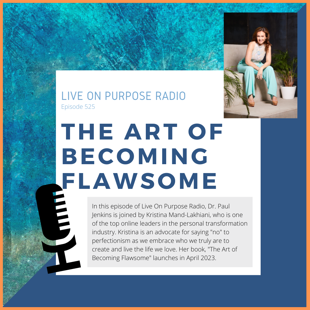 LIVE ON PURPOSE RADIO Episode 525 THE ART OF BECOMING FLAWSOME In this episode of Live On Purpose Radio, Dr. Paul Jenkins is joined by Kristina Mand-Lakhiani, who is one of the top online leaders in the personal transformation industry. Kristina is an advocate for saying "no" to perfectionism as we embrace who we truly are to create and live the life we love. Her book, "The Art of Becoming Flawsome" launches in April 2023.