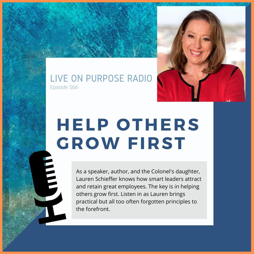 LIVE ON PURPOSE RADIO Episode 566 HELP OTHERS GROW FIRST As a speaker, author, and the Colonel's daughter, Lauren Schieffer knows how smart leaders attract and retain great employees. The key is in helping others grow first. Listen in as Lauren brings practical but all too often forgotten principles to the forefront.