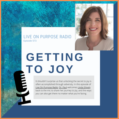 LIVE ON PURPOSE RADIO Episode 573 GETTING TO JOY It shouldn't surprise us that unlocking the secret to joy is often accomplished through adversity. In this episode of Live On Purpose Radio, Dr. Paul welcomes Linda Shively. back to the mic to share her journey to joy, and the ways you can also get there no matter what you're facing.