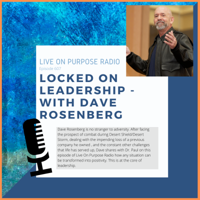LIVE ON PURPOSE RADIO Episode 607 LOCKED ON LEADERSHIP - WITH DAVE ROSENBERG Dave Rosenberg is no stranger to adversity. After facing the prospect of combat during Desert Shield/Desert Storm, dealing with the impending loss of a previous company he owned, and the constant other challenges that life has served up, Dave shares with Dr. Paul on this episode of Live On Purpose Radio how any situation can be transformed into positivity. This is at the core of leadership.