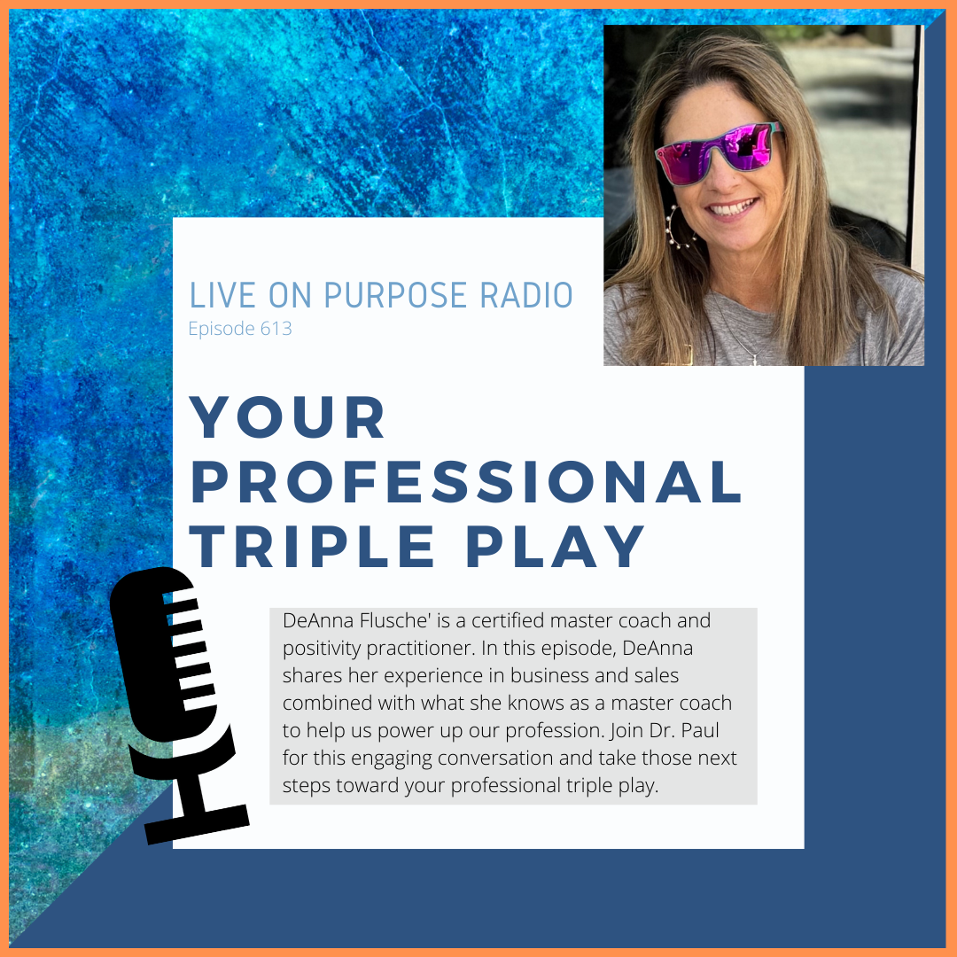 LIVE ON PURPOSE RADIO Episode 613 YOUR PROFESSIONAL TRIPLE PLAY DeAnna Flusche' is a certified master coach and positivity practitioner. In this episode, DeAnna shares her experience in business and sales combined with what she knows as a master coach to help us power up our profession. Join Dr. Paul for this engaging conversation and take those next steps toward your protessional triple play.