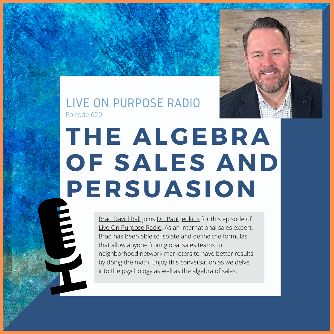 LIVE ON PURPOSE RADIO Episode 620 THE ALGEBRA OF SALES AND PERSUASION Brad David Ball joins Dr. Paul Jenkins for this episode of Live On Purpose Radio. As an international sales expert, Brad has been able to isolate and define the formulas that allow anyone from global sales teams to neighborhood network marketers to have better results by doing the math. Enjoy this conversation as we delve into the psychology as well as the algebra of sales.