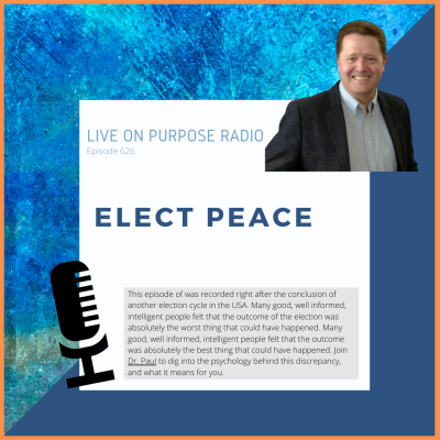 LIVE ON PURPOSE RADIO Episode 626 ELECT PEACE This episode of was recorded right after the conclusion of another election cycle in the USA. Many good, well informed, intelligent people felt that the outcome of the election was absolutely the worst thing that could have happened. Many good, well informed, intelligent people felt that the outcome was absolutely the best thing that could have happened. Join Dr. Paul to dig into the psychology behind this discrepancy, and what it means for you.