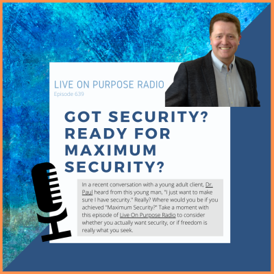 LIVE ON PURPOSE RADIO Episode 639 GOT SECURITY? READY FOR MAXIMUM SECURITY? In a recent conversation with a young adult client, Dr. Paul heard from this young man, "I just want to make sure I have security." Really? Where would you be if you achieved "Maximum Security?" Take a moment with this episode of Live On Purpose Radio to consider whether you actually want security, or if freedom is really what you seek.