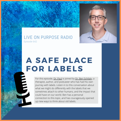 LIVE ON PURPOSE RADIO Episode 642 A SAFE PLACE FOR LABELS For this episode, Dr. Paul is joined by Dr. Ben Schilaty, a therapist, author, and podcaster who has had his own journey with labels. Listen in to this conversation about what we might do differently with the labels that we sometimes attach to other humans, and the impact that could have on our world. Ben has a personal connection to this topic, and has courageously opened up new ways to think about old labels.