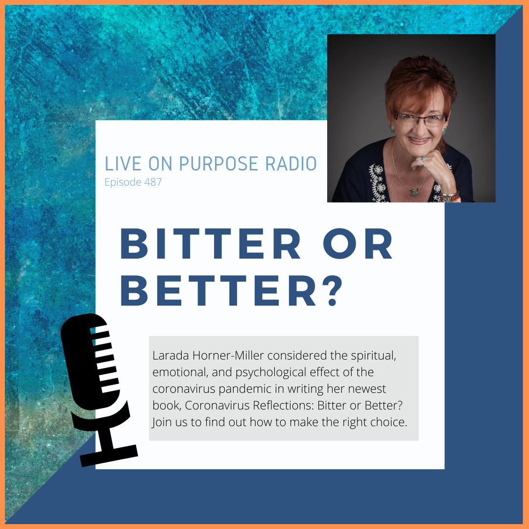 LIVE ON PURPOSE RADIO Episode 487 ¢* 套業 袋 BITTER OR BETTER? Larada Horner-Miller considered the spiritual, emotional, and psychological effect of the coronavirus pandemic in writing her newest book, Coronavirus Reflections: Bitter or Better? Join us to find out how to make the right choice.