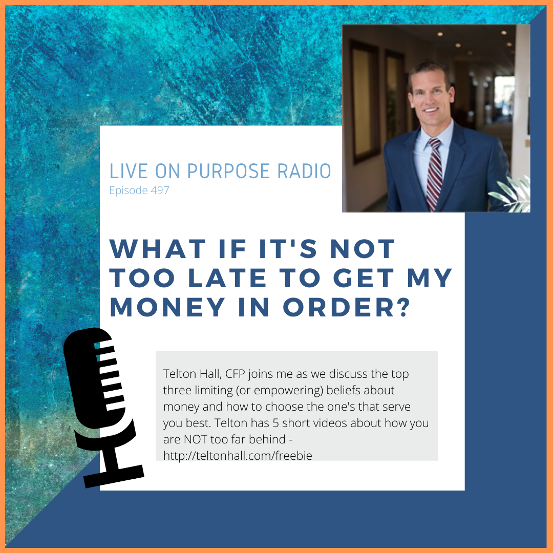 LIVE ON PURPOSE RADIO Episode 497 WHAT IF IT'S NOT TOO LATE TO GET MY MONEY IN ORDER? -.. Telton Hall, CP joins me as we discuss the top three limiting (or empowering) beliefs about money and how to choose the one's that serve you best. Telton has 5 short videos about how you are NOT too far behind http://teltonhall.com/freebie