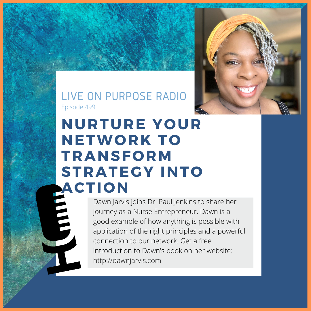 LIVE ON PURPOSE RADIO Episode 499 NURTURE YOUR NETWORK TO TRANSFORM STRATEGY INTO ACTION Dawn Jarvis joins Dr. Paul Jenkins to share her journey as a Nurse Entrepreneur. Dawn is a good example of how anything is possible with application of the right principles and a powerful connection to our network. Get a free introduction to Dawn's book on her website: http://dawnjarvis.com