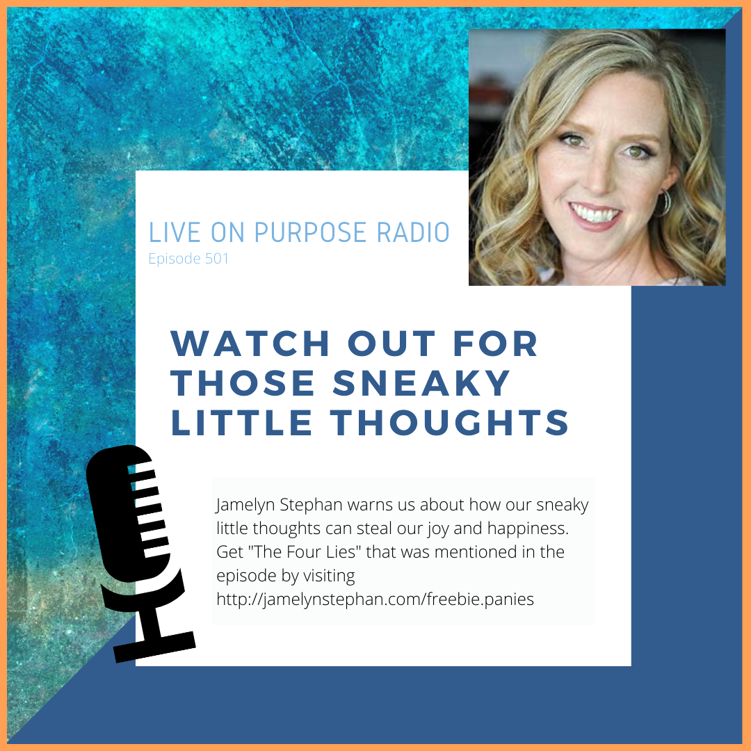 LIVE ON PURPOSE RADIO Episode 501 WATCH OUT FOR THOSE SNEAKY LITTLE THOUGHTS Jamelyn Stephan warns us about how our sneaky little thoughts can steal our joy and happiness. Get "The Four Lies" that was mentioned in the episode by visiting http://jamelynstephan.com/freebie.panies