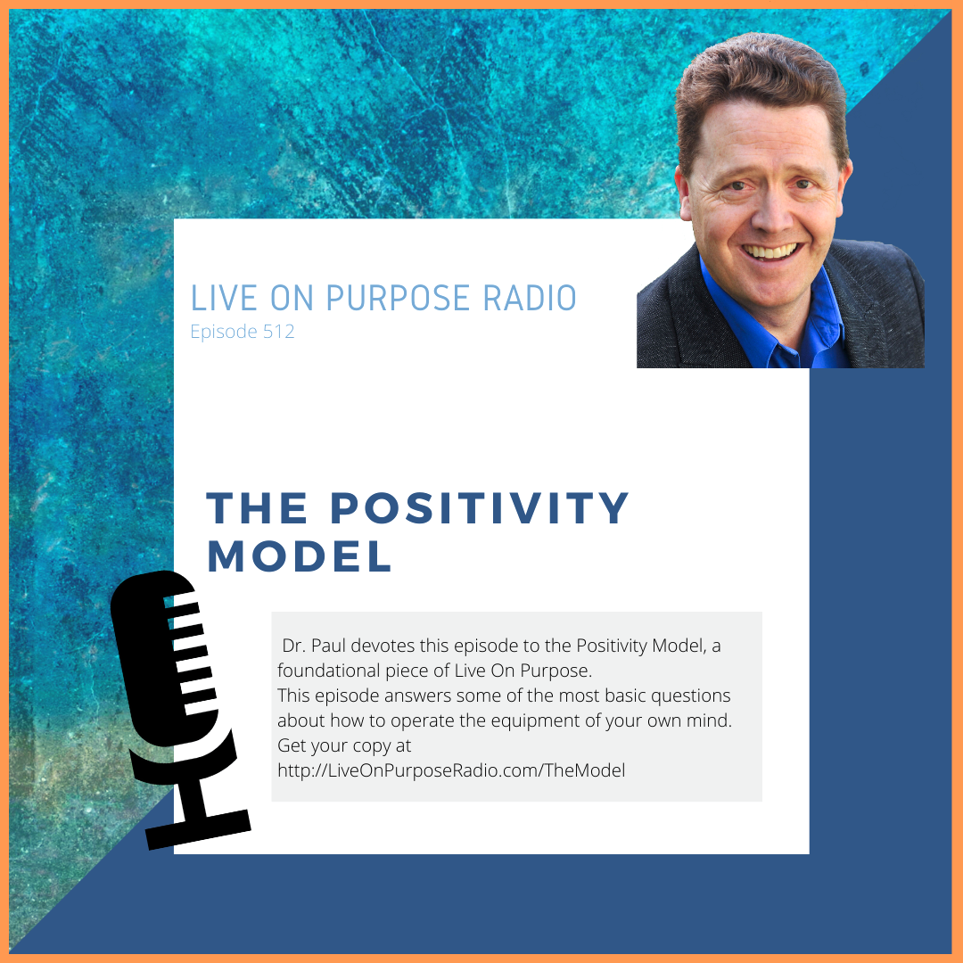 LIVE ON PURPOSE RADIO Episode 512 THE POSITIVITY MODEL Dr. Paul devotes this episode to the Positivity Model, a foundational piece of Live On Purpose. This episode answers some of the most basic questions about how to operate the equipment of your own mind Get your copy at http://LiveOnPurposeRadio.com/TheModel