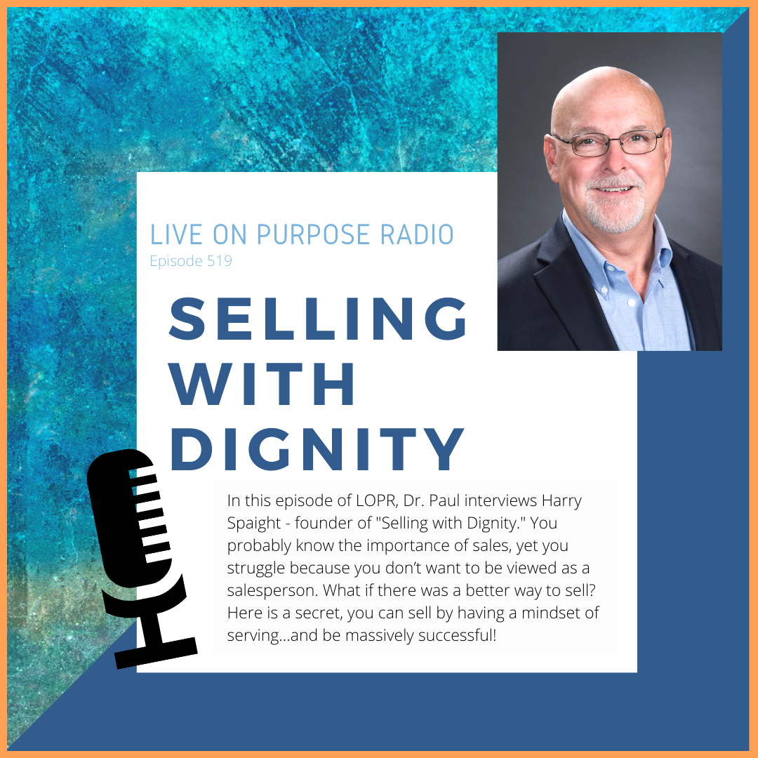 LIVE ON PURPOSE RADIO Episode 519 SELLING WITH DIGNITY In this episode of LOPR, Dr. Paul interviews Harry Spaight - founder of "Selling with Dignity." You probably know the importance of sales, yet you struggle because you don't want to be viewed as a salesperson. What if there was a better way to sell? Here is a secret, you can sell by having a mindset of serving…and be massively successful!