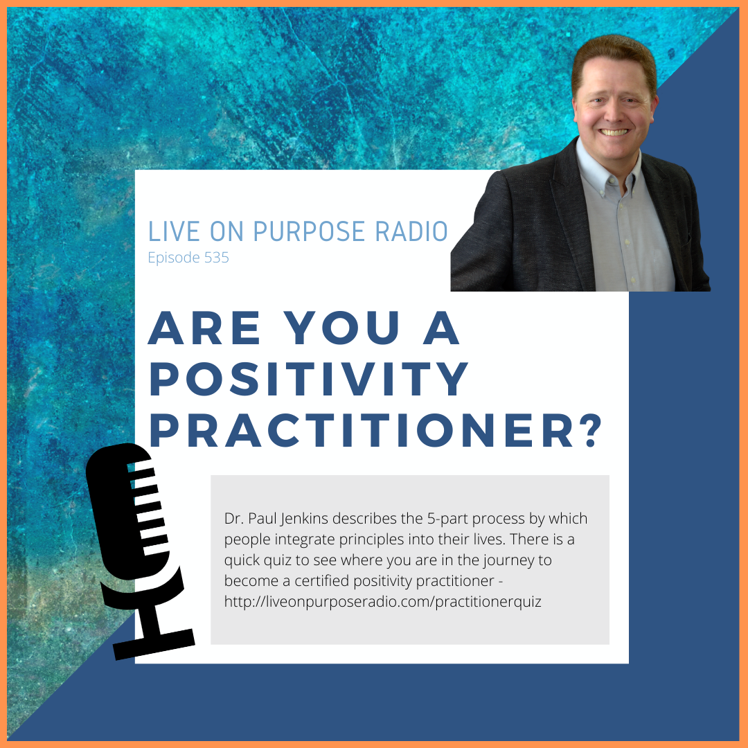 LIVE ON PURPOSE RADIO Episode 535 ARE YOU A POSITIVITY PRACTITIONER? Dr. Paul Jenkins describes the 5-part process by which people integrate principles into their lives. There is a quick quiz to see where you are in the journey to become a certified positivity practitioner - https://liveonpurposeradio.com/practitionerquiz