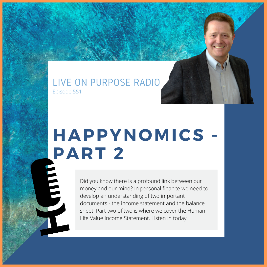 LIVE ON PURPOSE RADIO Episode 551 HAPPYNOMICS - PART 2 Did you know there is a profound link between our money and our mind? In personal finance we need to develop an understanding of two important documents - the income statement and the balance sheet. Part two of two is where we cover the Human Life Value Income Statement. Listen in today.