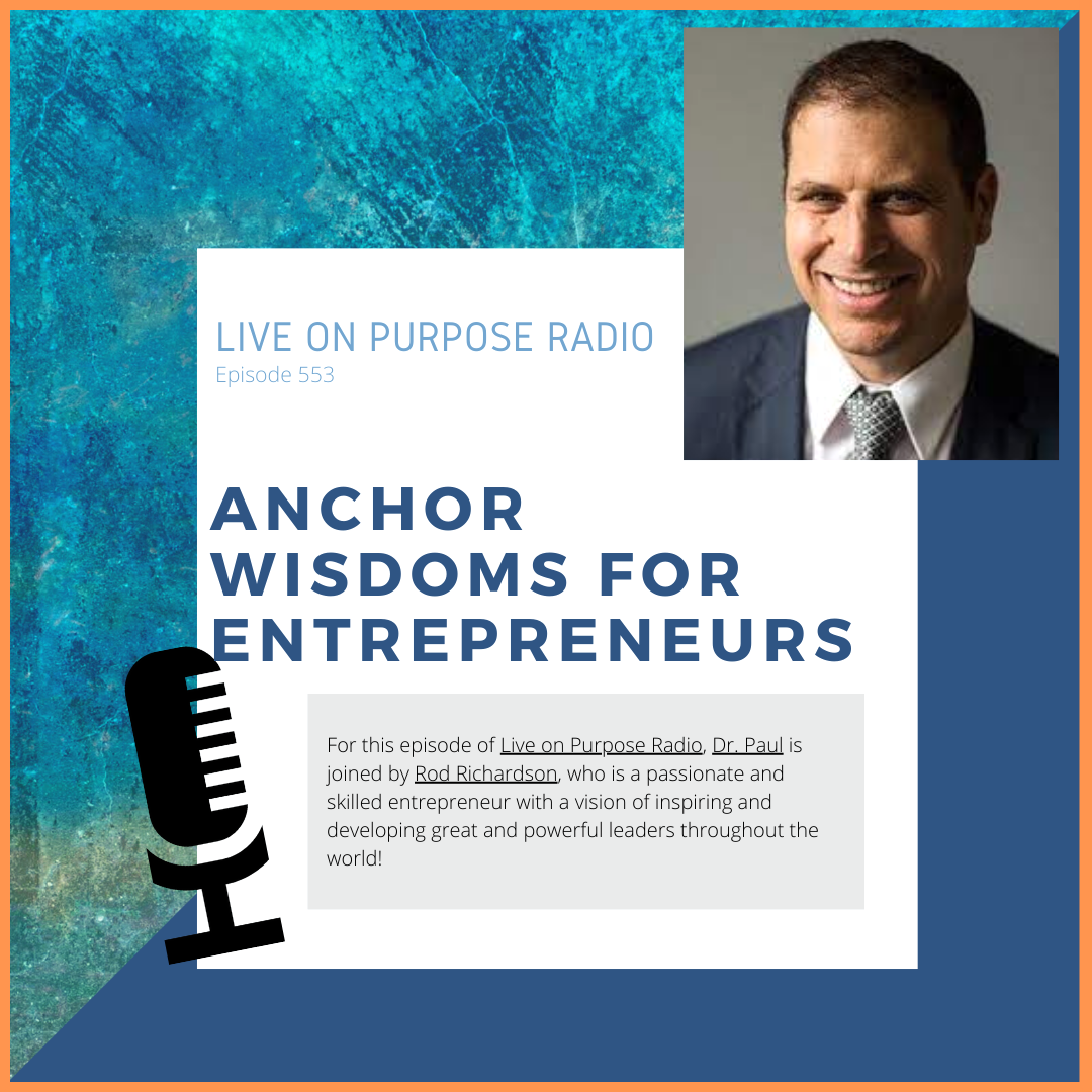 LIVE ON PURPOSE RADIO Episode 553 ANCHOR WISDOMS FOR ENTREPRENEURS For this episode of Live on Purpose Radio, Dr. Paul is joined by Rod Richardson, who is a passionate and skilled entrepreneur with a vision of inspiring and developing great and powerful leaders throughout the world!