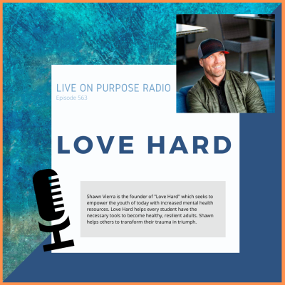 LIVE ON PURPOSE RADIO Episode 563 LOVE HARD Shawn Vierra is the founder of "Love Hard" which seeks to empower the vouth of today with increased mental health resources. Love Hard helps every student have the necessary tools to become healthy, resilient adults. Shawn helps others to transform their trauma in triumph.