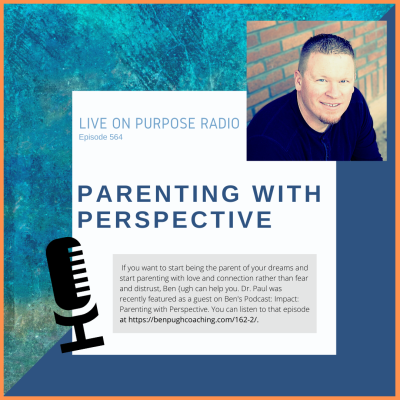 LIVE ON PURPOSE RADIO Episode 564 PARENTING WITH PERSPECTIVE If you want to start being the parent of your dreams and start parenting with love and connection rather than fear and distrust, Ben {ugh can help you. Dr. Paul was recently featured as a guest on Ben's Podcast: Impact: Parenting with Perspective. You can listen to that episode at https://benpughcoaching.com/162-2/.