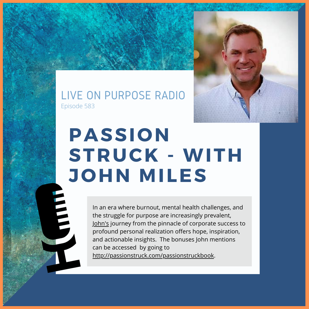 LIVE ON PURPOSE RADIO Episode 583 PASSION STRUCK - WITH JOHN MILES In an era where burnout, mental health challenges, and the struggle for purpose are increasingly prevalent, John's journey from the pinnacle of corporate success to profound personal realization offers hope, inspiration, and actionable insights. The bonuses John mentions can be accessed by going to http://passionstruck.com/passionstruckbook.