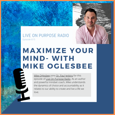 LIVE ON PURPOSE RADIO Episode 615 MAXIMIZE YOUR MIND- WITH MIKE OGLESBEE Mike Oglesbee joins Dr. Paul Jenkins for this episode of Live On Purpose Radio. As an author and powerful mindset coach, Mike understands the dynamics of choice and accountability as it relates to our ability to create and live a life we love.