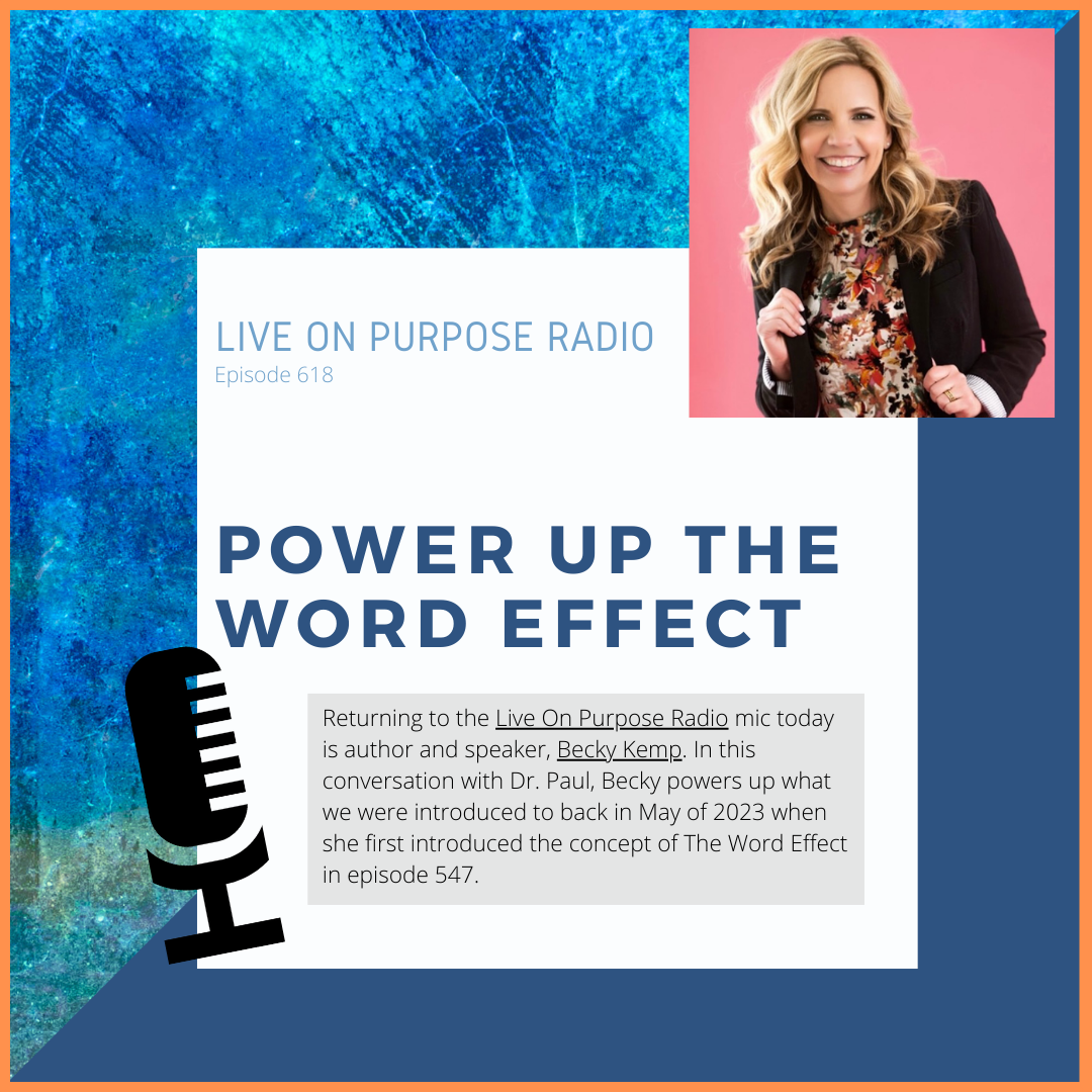 LIVE ON PURPOSE RADIO Episode 618 POWER UP THE WORD EFFECT Returning to the Live On Purpose Radio mic today is author and speaker, Becky Kemp. In this conversation with Dr. Paul, Becky powers up what we were introduced to back in May of 2023 when she first introduced the concept of The Word Effect in episode 547.