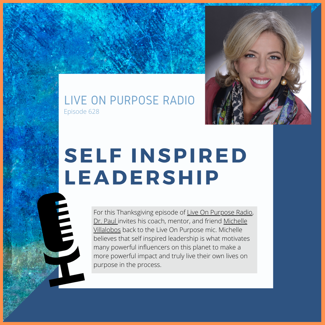 LIVE ON PURPOSE RADIO Episode 628 SELF INSPIRED LEADERSHIP For this Thanksgiving episode of Live On Purpose Radio, Dr. Paul invites his coach, mentor, and friend Michelle Villalobos back to the Live On Purpose mic. Michelle believes that self inspired leadership is what motivates many powerful influencers on this planet to make a more powerful impact and truly live their own lives on purpose in the process.