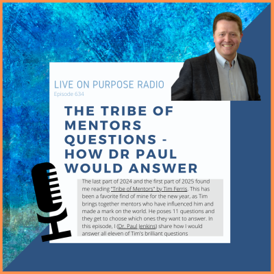 LIVE ON PURPOSE RADIO Episode 634 THE TRIBE OF MENTORS QUESTIONS - HOW DR PAUL WOULD ANSWER The last part of 2024 and the first part of 2025 found me reading "Tribe of Mentors" by Tim Ferris. This has been a favorite find of mine for the new year, as Tim brings together mentors who have influenced him and made a mark on the world. He poses 11 questions and they get to choose which ones they want to answer. In this episode, I (Dr. Paul Jenkins) share how I would answer all eleven of Tim's brilliant questions