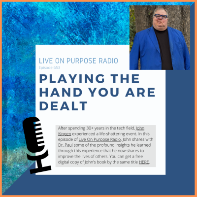 LIVE ON PURPOSE RADIO Episode 653 PLAYING THE HAND YOU ARE DEALT After spending 30+ years in the tech field, John Kippen experienced a life-shattering event. In this episode of Live On Purpose Radio, John shares with Dr. Paul some of the profound insights he learned through this experience that he now shares to improve the lives of others. You can get a free digital copy of John's book by the same title HERE.