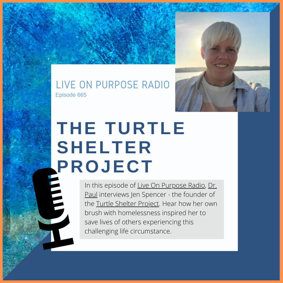 LIVE ON PURPOSE RADIO Episode 665 THE TURTLE SHELTER PROJECT In this episode of Live On Purpose Radio, Dr. Paul interviews Jen Spencer - the founder of the Turtle Shelter Project. Hear how her own brush with homelessness inspired her to save lives of others experiencing this challenging life circumstance.