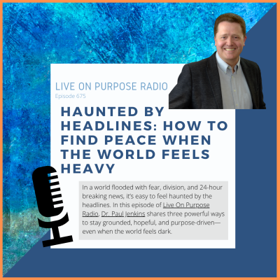 Dr. Paul Jenkins smiles in the promotional graphic for Live On Purpose Radio Episode 675 titled “Haunted by Headlines: How to Find Peace When the World Feels Heavy.” The design features a blue and orange border, textured blue background, and a microphone icon on the left.
