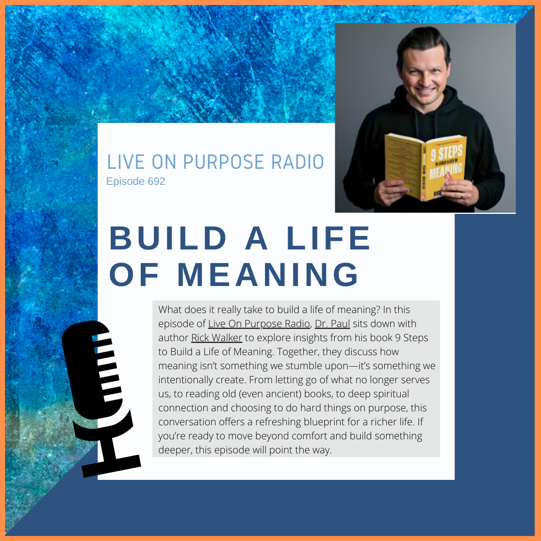Podcast thumbnail for Live On Purpose Radio Episode 692 titled “Build a Life of Meaning” featuring Dr. Paul Jenkins and guest Rick Walker, author of 9 Steps to Build a Life of Meaning, discussing how to intentionally create a meaningful life.