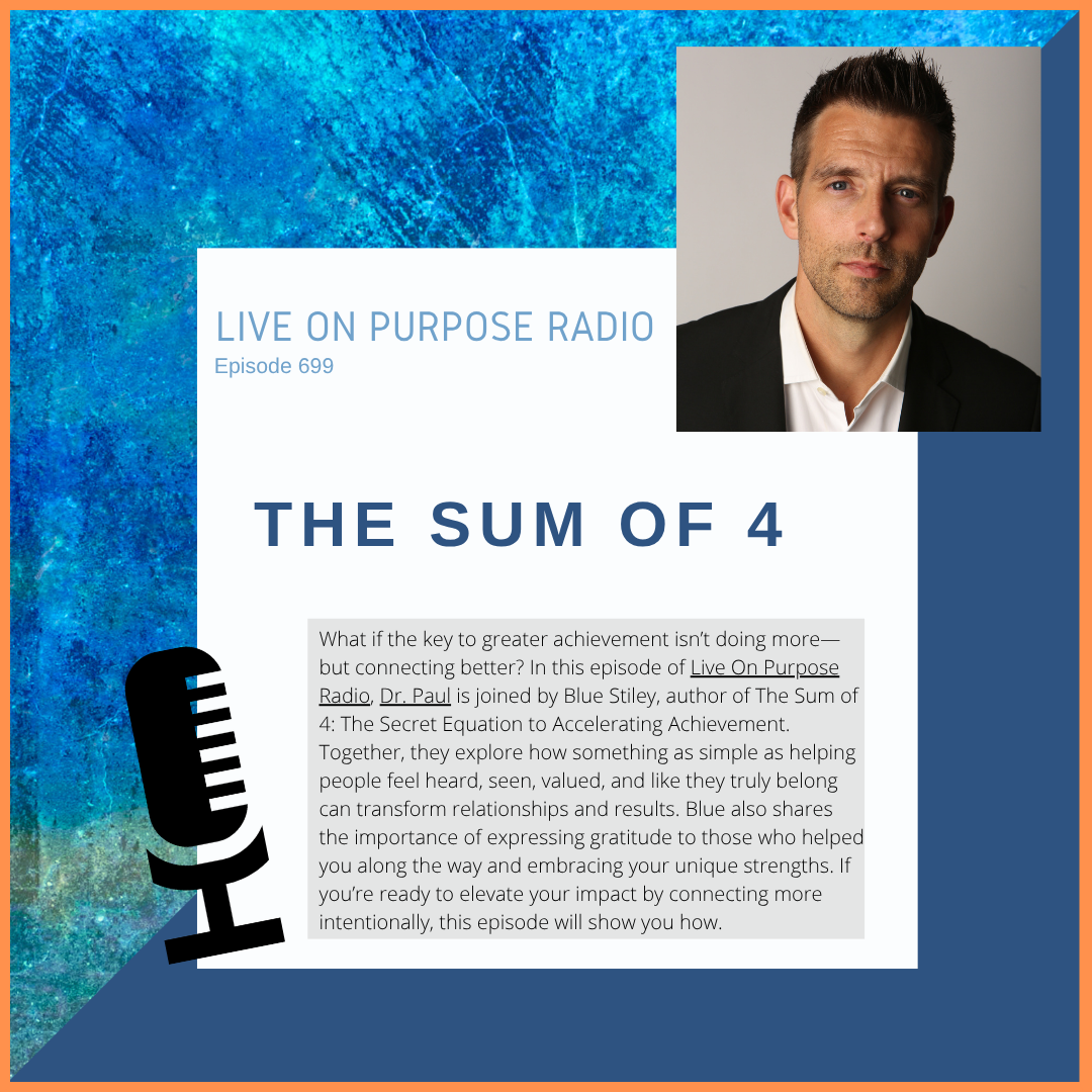 Podcast thumbnail for Live On Purpose Radio Episode 699 titled “The Sum of 4,” featuring Dr. Paul Jenkins and guest Blue Stiley discussing connection, belonging, and accelerating achievement through meaningful relationships.