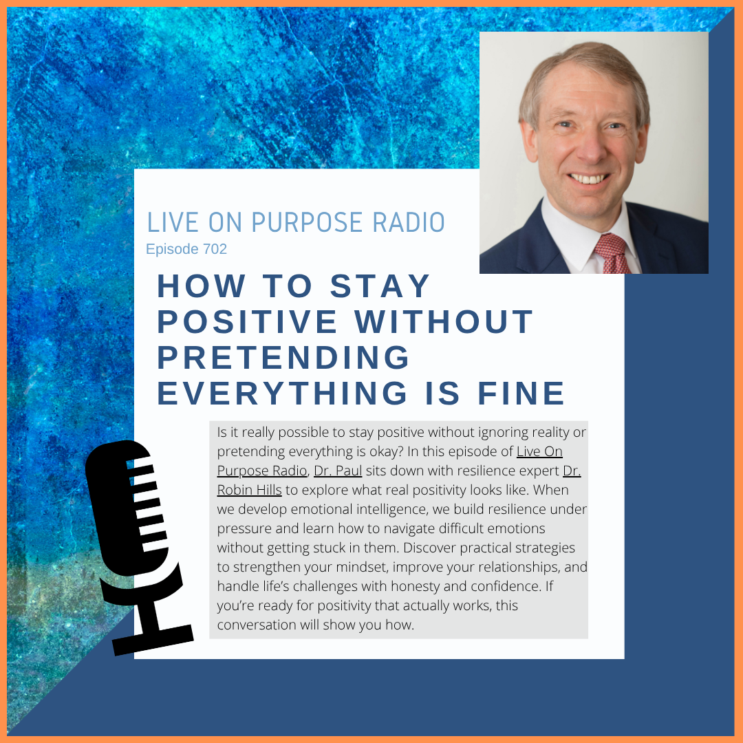 Podcast thumbnail for Live On Purpose Radio Episode 702 titled “How to Stay Positive Without Pretending Everything Is Fine,” featuring Dr. Paul Jenkins and resilience expert Dr. Robin Hills discussing emotional intelligence and authentic positivity.