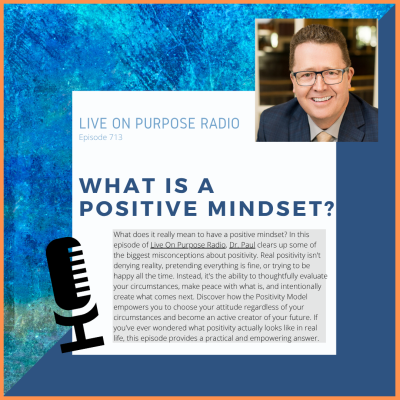 Podcast thumbnail for Live On Purpose Radio Episode 713 titled “What Is a Positive Mindset?” featuring Dr. Paul Jenkins and a message about real positivity, the Positivity Model, choosing your attitude, and creating your future with intention.